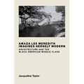 Amaza Lee Meredith Imagines Herself Modern: Architecture and the Black American Middle Class