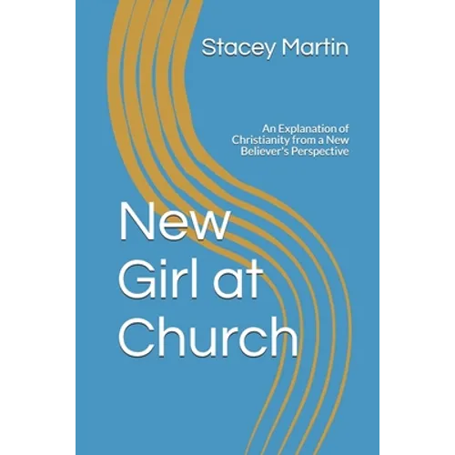 New Girl at Church: An Explanation of Christianity from a New Believer's Perspective