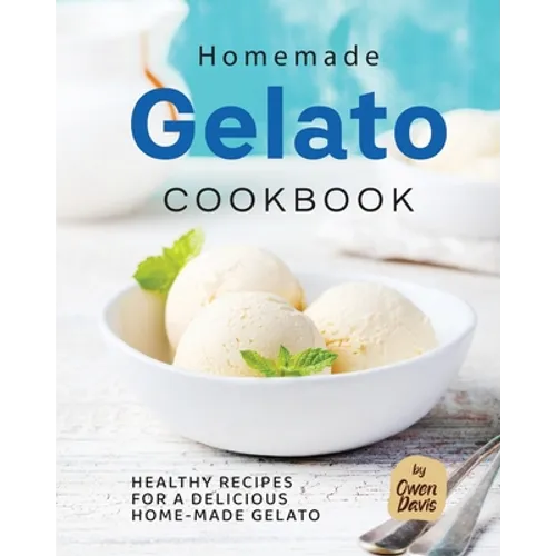 Homemade Gelato Cookbook: Healthy Recipes for a Delicious Home-made Gelato