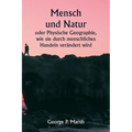 Mensch und Natur oder Physische Geographie, wie sie durch menschliches Handeln verändert wird
