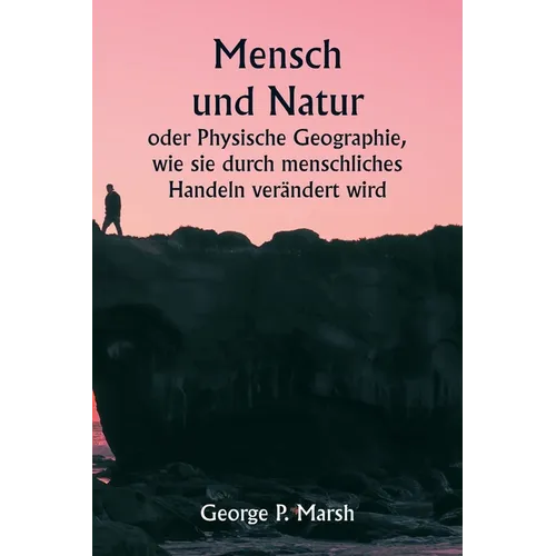 Mensch und Natur oder Physische Geographie, wie sie durch menschliches Handeln verändert wird