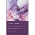 Love and Violence: Insights from Shakespeare on Ethics, Psychology, Theater and Law