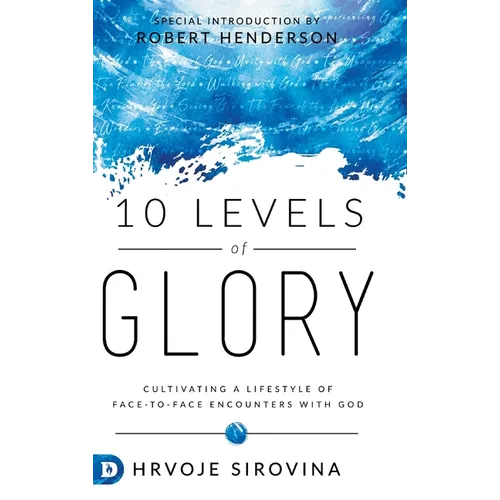 10 Levels of Glory: Cultivating a Lifestyle of Face-to-Face Encounters with God