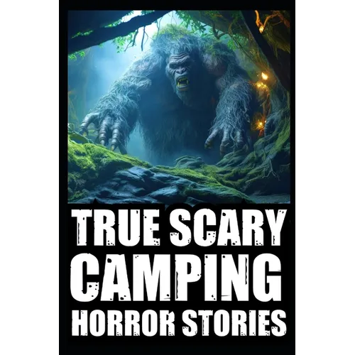 True Creepy Camping Horror Stories: Vol 2 (Sasquatch & Dogmen Encounters, Scary Deep Woods Experiences)