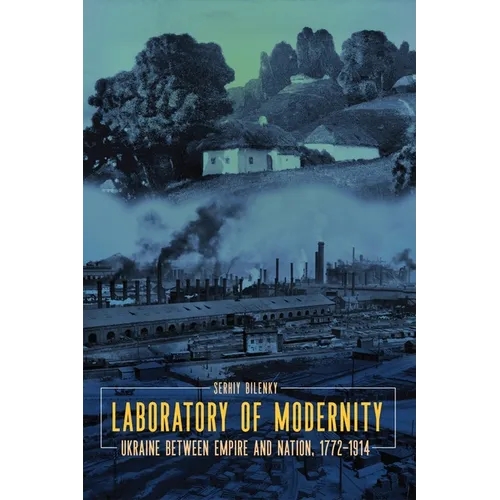 Laboratory of Modernity: Ukraine Between Empire and Nation, 1772-1914