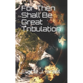 For Then Shall Be Great Tribulation