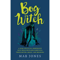 Bog Witch: A Semi-Mystical Immersion Into Wild Wetland Habitats: Their Myths, Magic, and Meaning