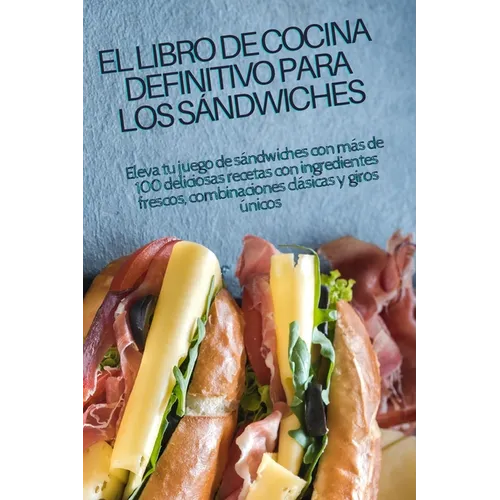 El Libro de Cocina Definitivo Para Los Sándwiches