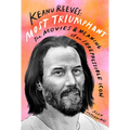 Keanu Reeves: Most Triumphant: The Movies and Meaning of an Irrepressible Icon