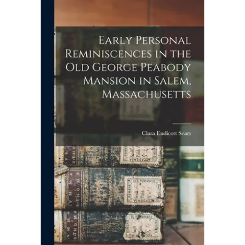 Early Personal Reminiscences in the Old George Peabody Mansion in Salem, Massachusetts