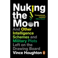 Nuking the Moon: And Other Intelligence Schemes and Military Plots Left on the Drawing Board
