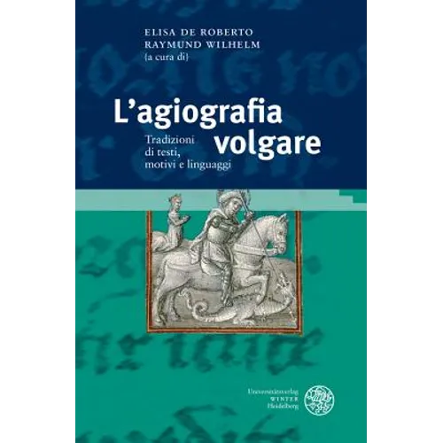 L'Agiografia Volgare: Tradizioni Di Testi, Motivi E Linguaggi. Atti del Congresso Internazionale, Klagenfurt, 15-16 Gennaio 2015