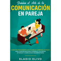 Domina el arte de la comunicación en pareja: Conecta intensamente con tu pareja y aprende los pasos para comunicarte efectivamente y alcanzar intimida