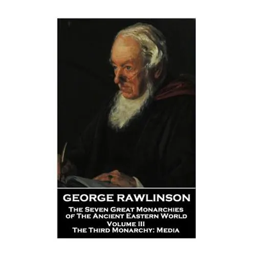 George Rawlinson - The Seven Great Monarchies of The Ancient Eastern World - Volume III: The Third Monarchy: Media