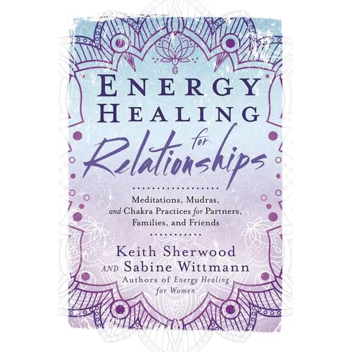 Energy Healing for Relationships: Meditations, Mudras, and Chakra Practices for Partners, Families, and Friends