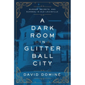 A Dark Room in Glitter Ball City: Murder, Secrets, and Scandal in Old Louisville