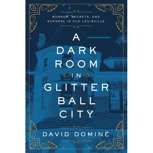 A Dark Room in Glitter Ball City: Murder, Secrets, and Scandal in Old Louisville