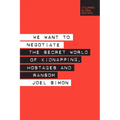We Want to Negotiate: The Secret World of Kidnapping, Hostages and Ransom
