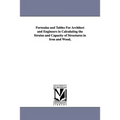 Formulas and Tables For Architect and Engineers in Calculating the Strains and Capacity of Structures in Iron and Wood,