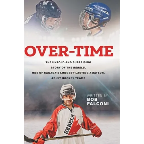 Over-Time: The untold and surprising story of the Rebels, One of Canada's longest-lasting amateur, adult hockey teams