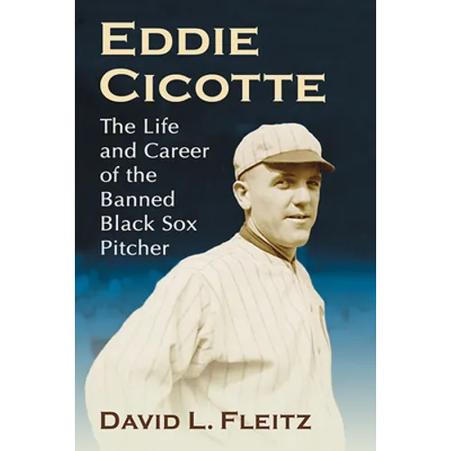 Eddie Cicotte: The Life and Career of the Banned Black Sox Pitcher