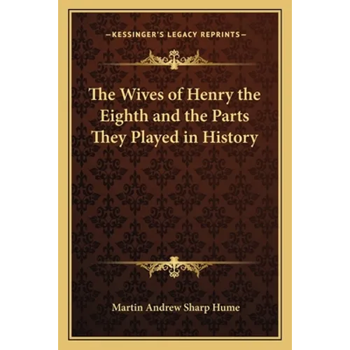 The Wives of Henry the Eighth and the Parts They Played in History