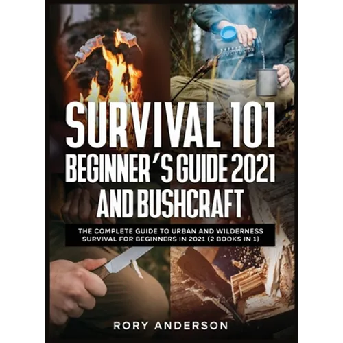 Survival 101 Beginner's Guide 2021 AND Bushcraft: The Complete Guide To Urban And Wilderness Survival For Beginners in 2021 (2 Books In 1)