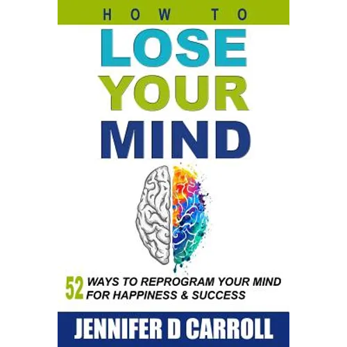 How to Lose Your Mind: 52 Ways to Reprogram Your Mind for Happiness and Success