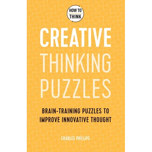 How to Think - Creative Thinking Puzzles: Brain-Training Puzzles to Improve Innovative Thought