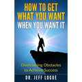 How To Get What You Want When You Want It: Overcoming Obstacles to Achieve Success