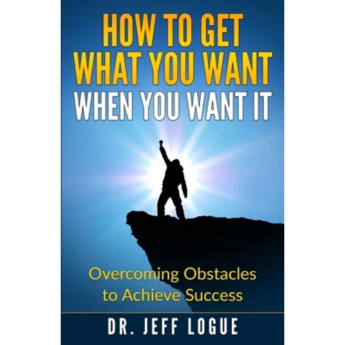 How To Get What You Want When You Want It: Overcoming Obstacles to Achieve Success