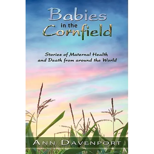 Babies in the Cornfield: Stories of Maternal Health and Death from around the World