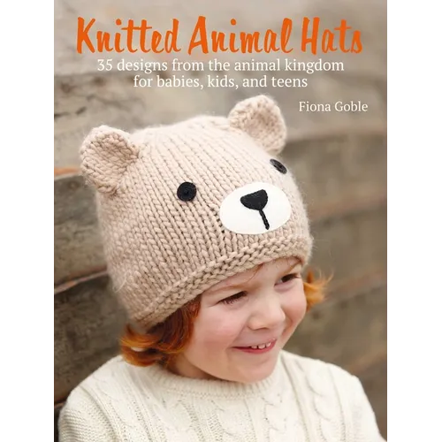 Knitted Animal Hats: 35 Designs from the Animal Kingdom for Babies, Kids, and Teens