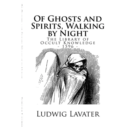 The Library of Occult Knowledge: Of Ghosts and Spirits, Walking by Night: And of Strange Noises, Cracks, and Sundry Forewarnings, Which Commonly Happe