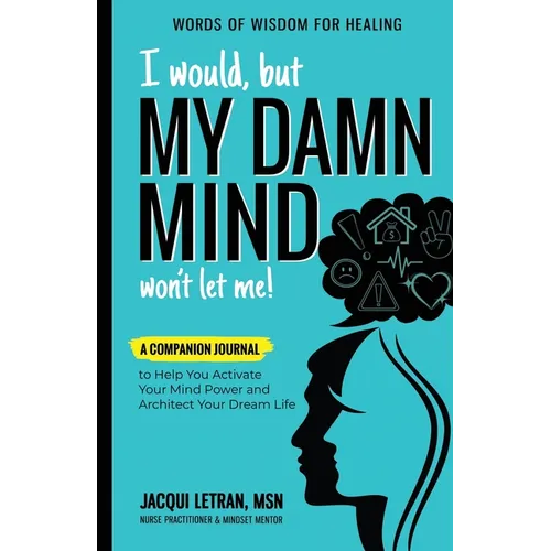 I Would, but MY DAMN MIND Won't Let Me!: A Companion Journal to Help You Activate Your Mind Power and Architect Your Dream Life