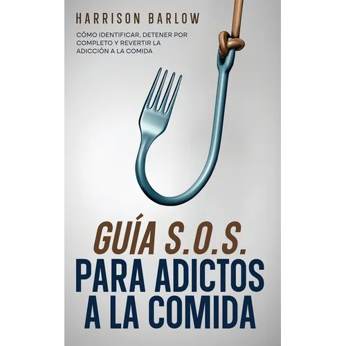 Guía S.O.S. para Adictos a la Comida: Cómo Identificar, Detener por Completo y Revertir la Adicción a la Comida - Paperback