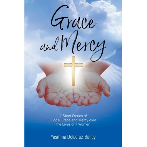 GRACE and MERCY: 7 Short Stories of God's Grace and Mercy Over the Lives of 7 Women