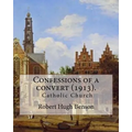 Confessions of a convert (1913). By: Robert Hugh Benson: (Original Classics)
