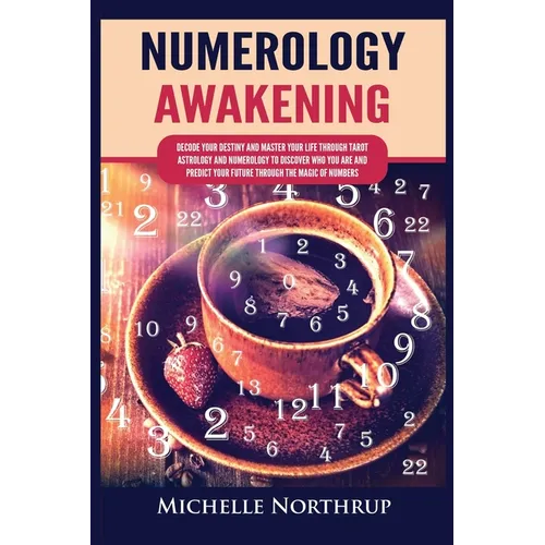 Numerology Awakening: Decode Your Destiny and Master Your Life through Tarot, Astrology and Numerology to Discover Who You Are and Predict Your Future