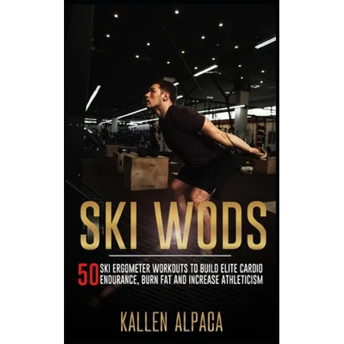 Ski WODs: 50 Ski Ergometer Workouts To Build Elite Cardio Endurance, Burn Fat And Increase Athleticism