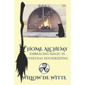 Home Alchemy: Embracing Magic in Everyday Housekeeping: A Practical Guide to Creating Sacred Spaces, Cleansing Rituals, and Elementa