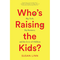 Who's Raising the Kids?: Big Tech, Big Business, and the Lives of Children