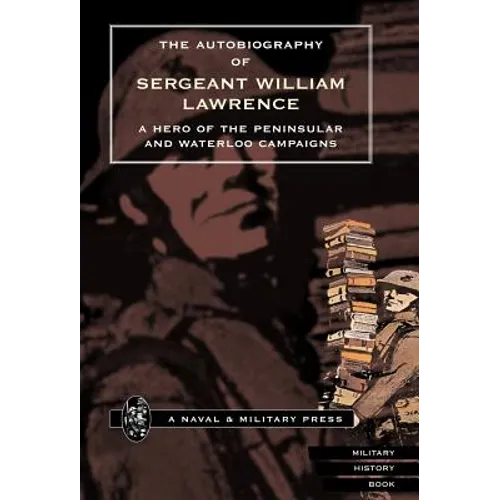 Autobiography of Sergeant William Lawrence. a Hero of the Peninsular and Waterloo Campaigns.