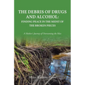 The Debris of Drugs and Alcohol: Finding Peace in the Midst of the Broken Pieces: A Mother's Journey of Overcoming the Mess