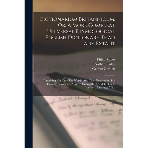 Dictionarium Britannicum, Or, A More Compleat Universal Etymological English Dictionary Than Any Extant: Containing Not Only The Words, And Their Expl