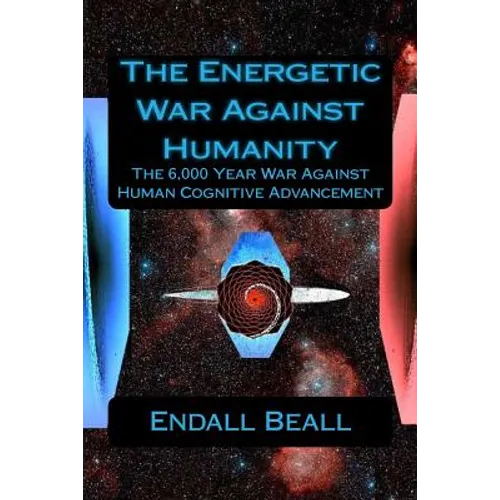 The Energetic War Against Humanity: The 6,000 Year War Against Human Cognitive Advancement