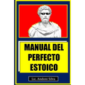 Manual del perfecto estoico: Teoría y práctica del estoicismo para el Siglo XXI