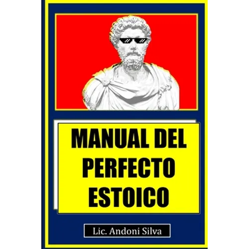 Manual del perfecto estoico: Teoría y práctica del estoicismo para el Siglo XXI