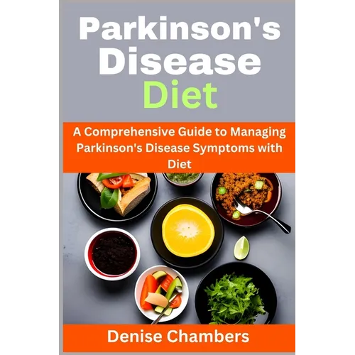 Parkinson's Disease Diet: A Comprehensive Guide to Managing Your Symptoms and Live Healthy