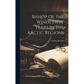 Bishop Of The Winds Fifty Years In The Arctic Regions